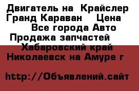 Двигатель на “Крайслер Гранд Караван“ › Цена ­ 100 - Все города Авто » Продажа запчастей   . Хабаровский край,Николаевск-на-Амуре г.